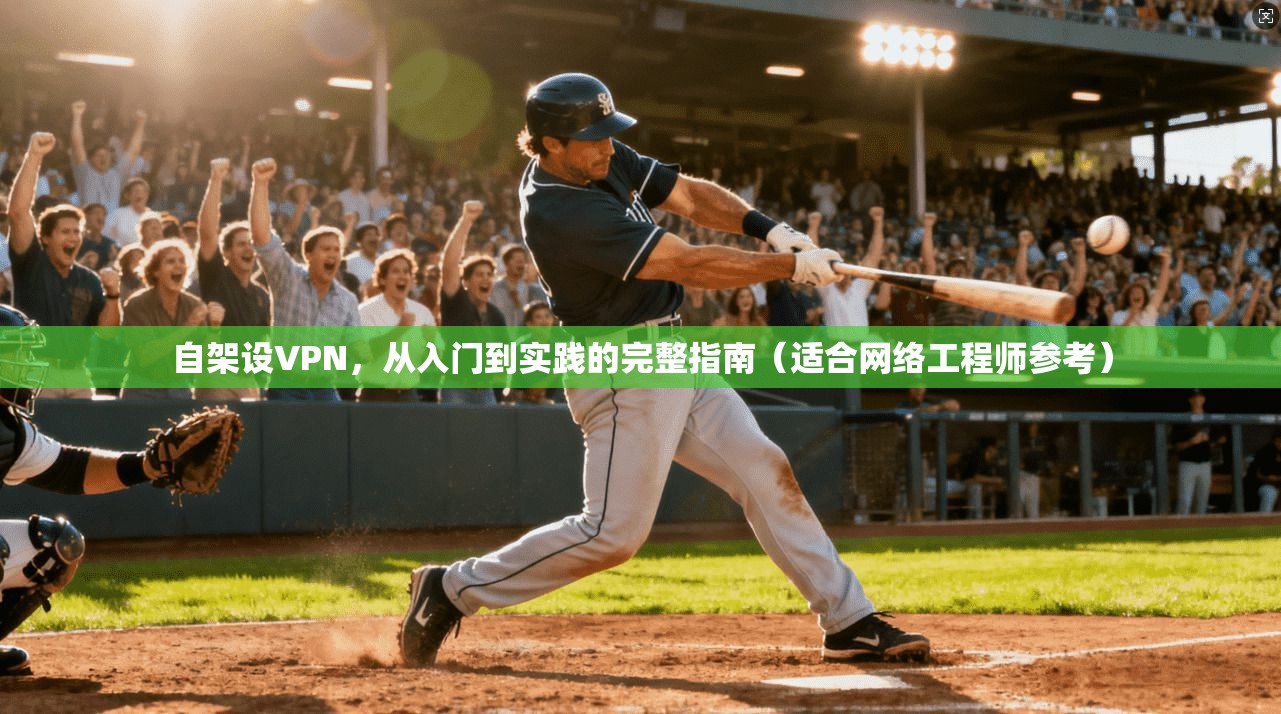自架设VPN，从入门到实践的完整指南（适合网络工程师参考）  第1张