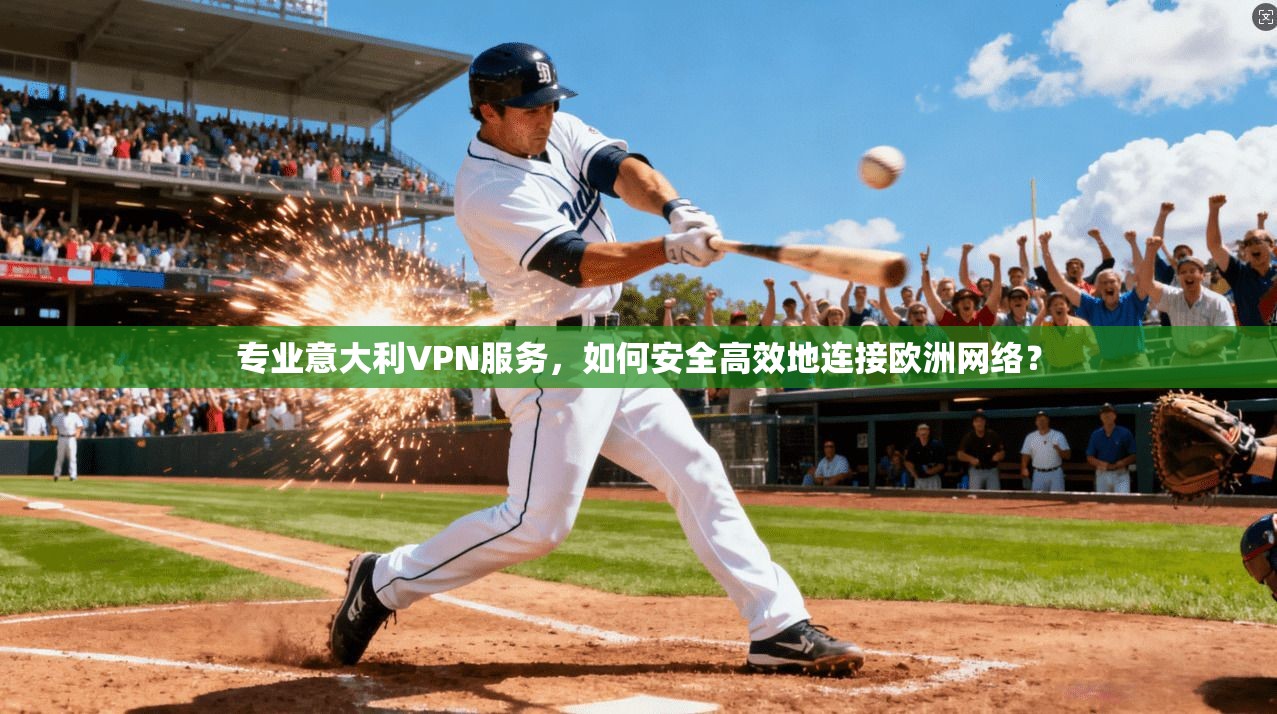专业意大利VPN服务，如何安全高效地连接欧洲网络？  第1张