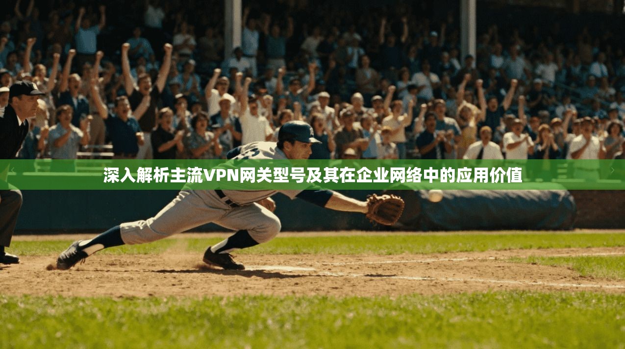 深入解析主流VPN网关型号及其在企业网络中的应用价值  第1张