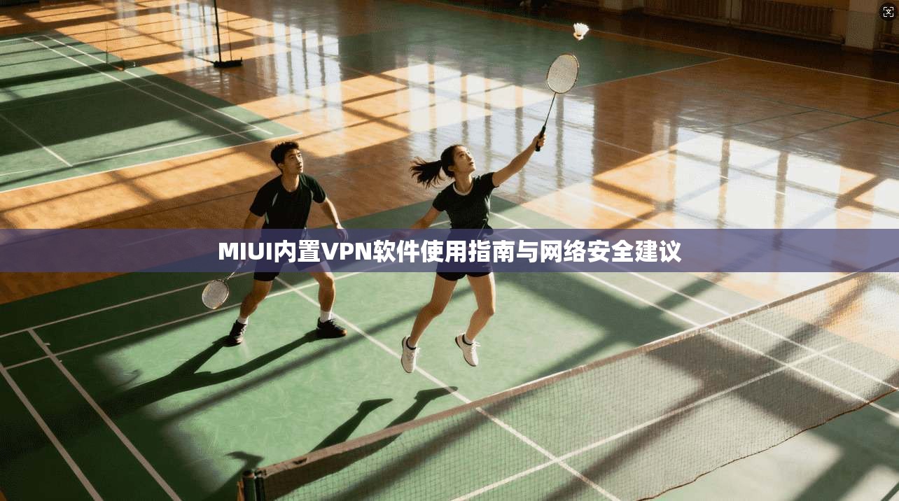 MIUI内置VPN软件使用指南与网络安全建议  第1张