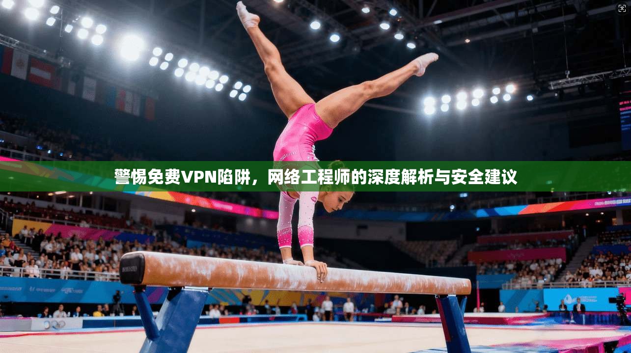 警惕免费VPN陷阱，网络工程师的深度解析与安全建议  第1张