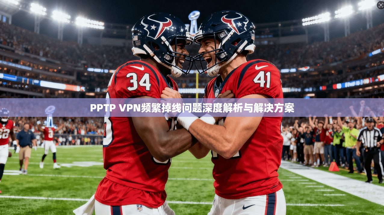 PPTP VPN频繁掉线问题深度解析与解决方案  第1张