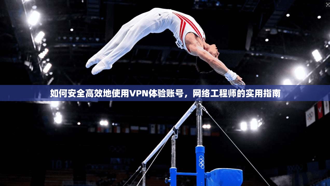 如何安全高效地使用VPN体验账号，网络工程师的实用指南  第1张