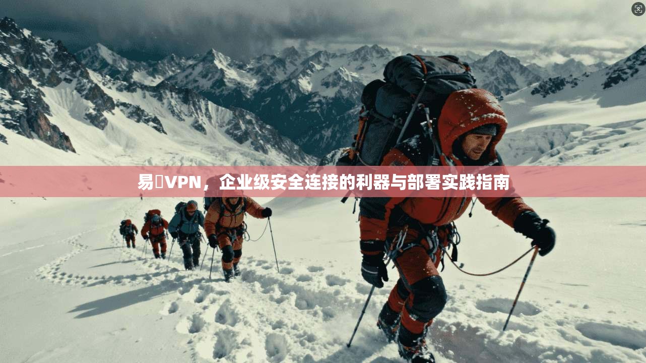 易聯VPN，企业级安全连接的利器与部署实践指南  第1张