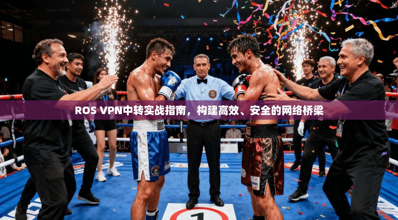 ROS VPN中转实战指南，构建高效、安全的网络桥梁  第1张
