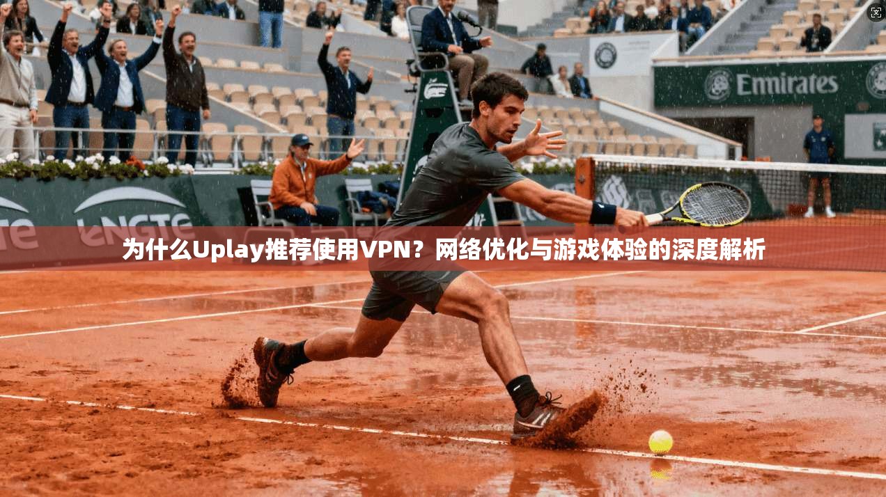 为什么Uplay推荐使用VPN？网络优化与游戏体验的深度解析  第1张