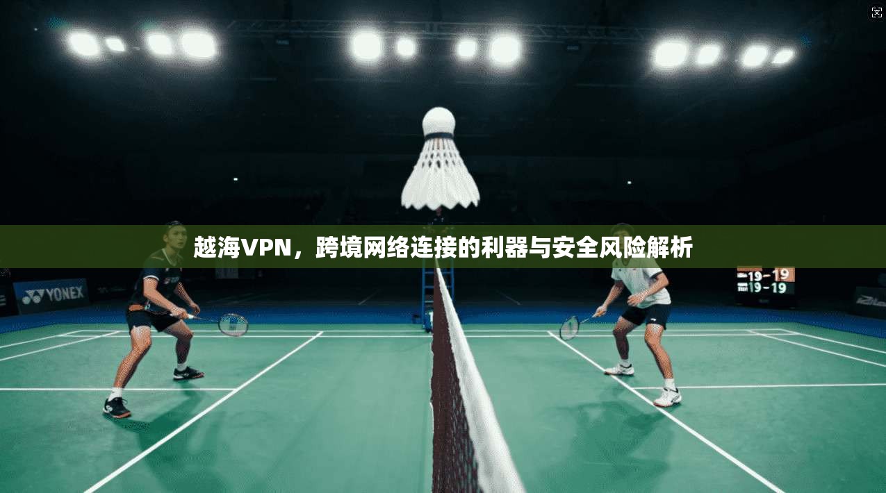 越海VPN，跨境网络连接的利器与安全风险解析  第1张