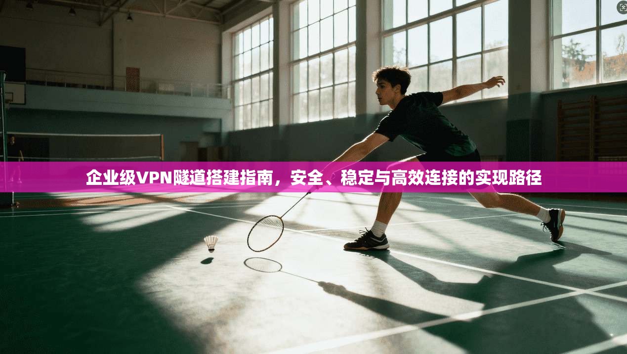 企业级VPN隧道搭建指南，安全、稳定与高效连接的实现路径  第1张