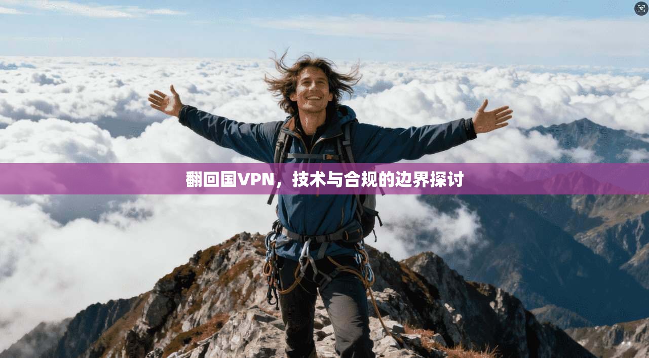 翻回国VPN，技术与合规的边界探讨  第1张