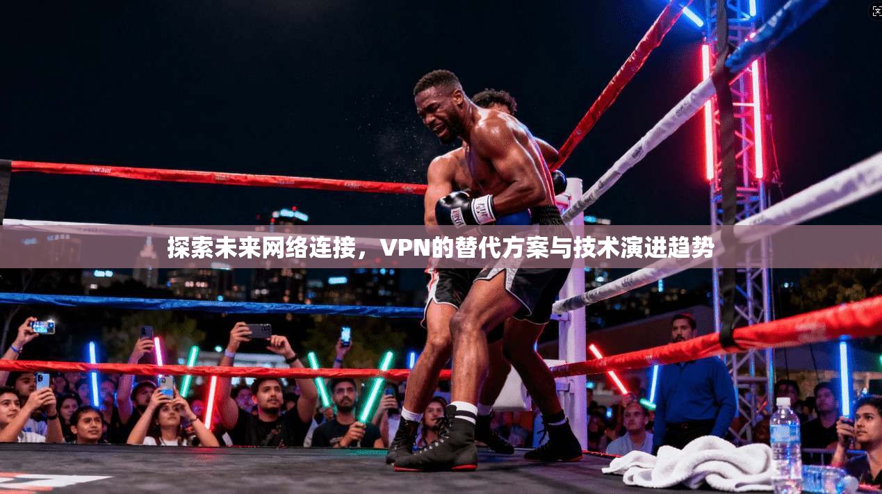 探索未来网络连接，VPN的替代方案与技术演进趋势  第1张