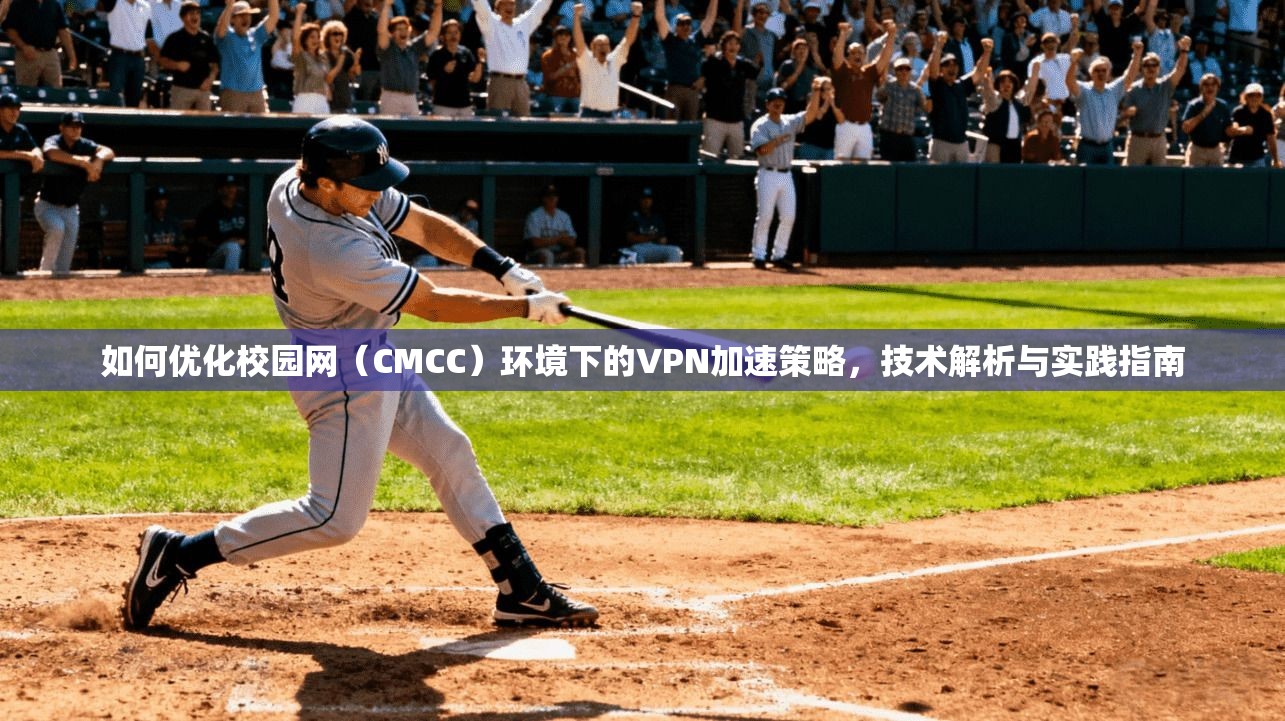 如何优化校园网（CMCC）环境下的VPN加速策略，技术解析与实践指南  第1张