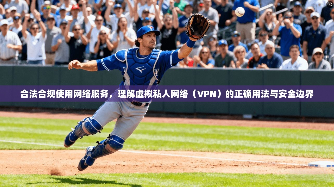 合法合规使用网络服务,理解虚拟私人网络(VPN)的正确用法与安全边界 第1张 合法合规使用网络服务,理解虚拟私人网络(VPN)的正确用法与安全边界 第1张