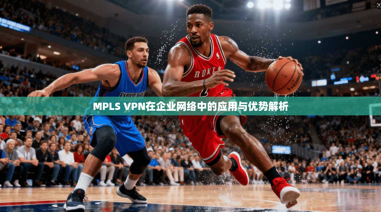 MPLS VPN在企业网络中的应用与优势解析  第1张