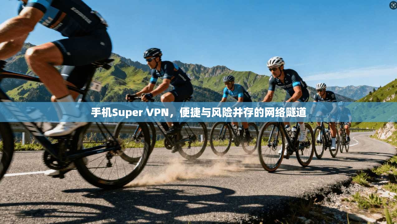 手机Super VPN，便捷与风险并存的网络隧道  第1张