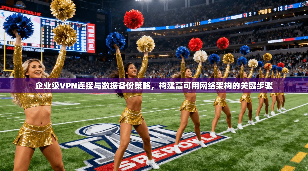 企业级VPN连接与数据备份策略，构建高可用网络架构的关键步骤  第1张