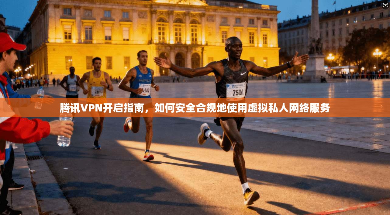 腾讯VPN开启指南，如何安全合规地使用虚拟私人网络服务  第1张