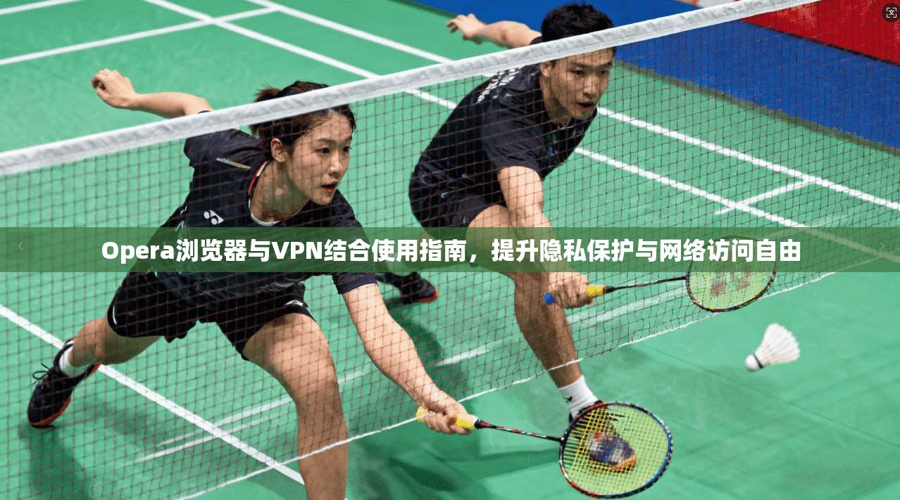 Opera浏览器与VPN结合使用指南，提升隐私保护与网络访问自由  第1张