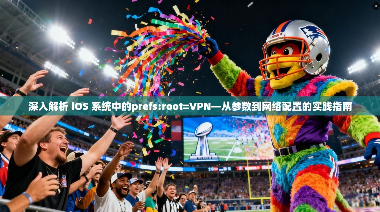 深入解析 iOS 系统中的prefs:root=VPN—从参数到网络配置的实践指南 第1张 深入解析 iOS 系统中的prefs:root=VPN—从参数到网络配置的实践指南 第1张