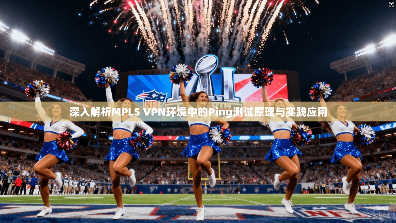 深入解析MPLS VPN环境中的Ping测试原理与实践应用  第1张