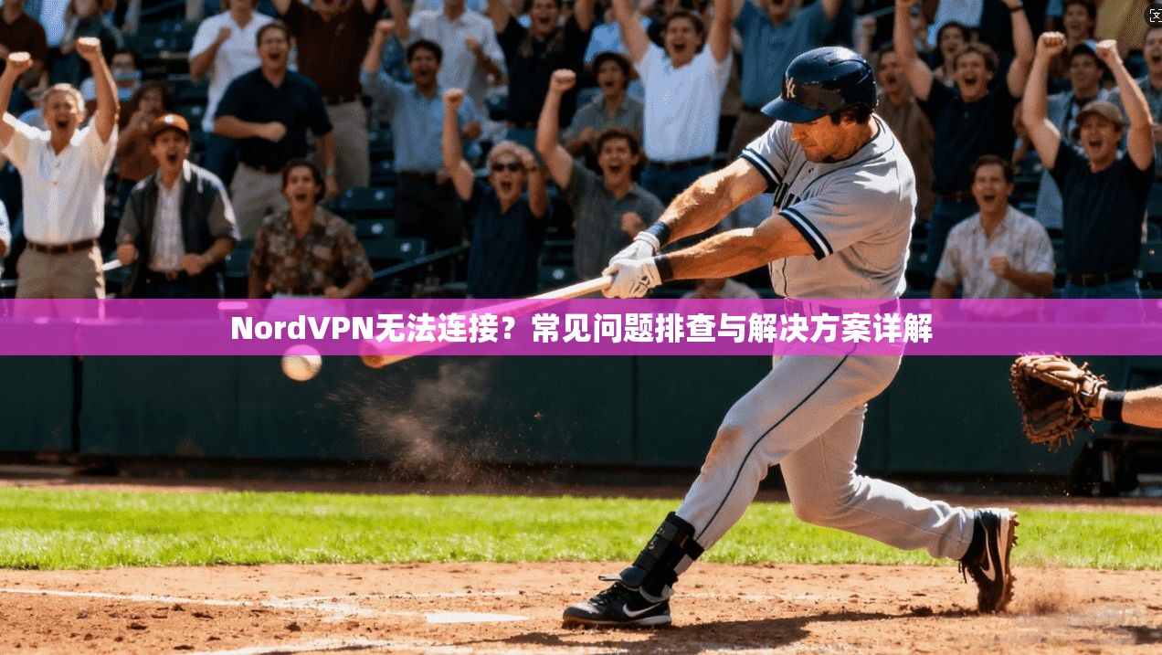 NordVPN无法连接？常见问题排查与解决方案详解  第1张