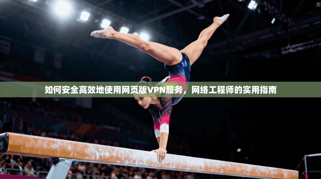 如何安全高效地使用网页版VPN服务,网络工程师的实用指南 第1张 如何安全高效地使用网页版VPN服务,网络工程师的实用指南 第1张