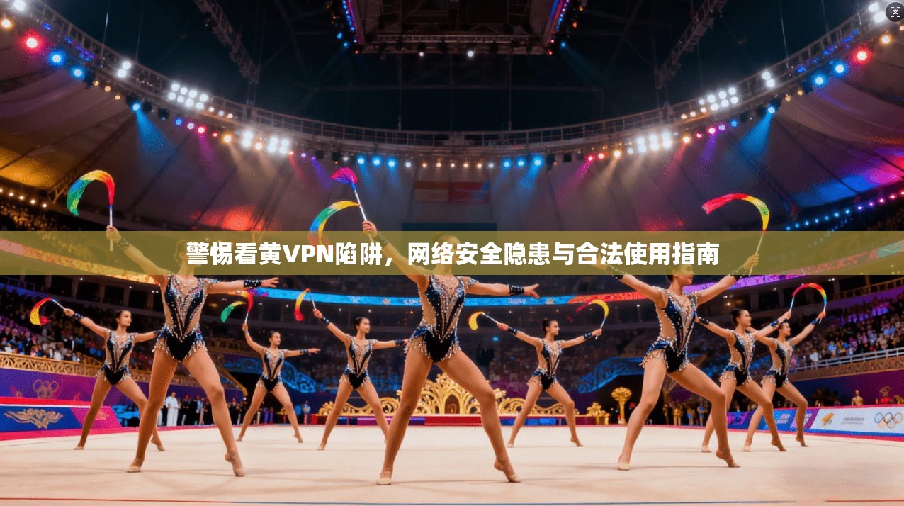 警惕看黄VPN陷阱,网络安全隐患与合法使用指南 第1张 警惕看黄VPN陷阱,网络安全隐患与合法使用指南 第1张