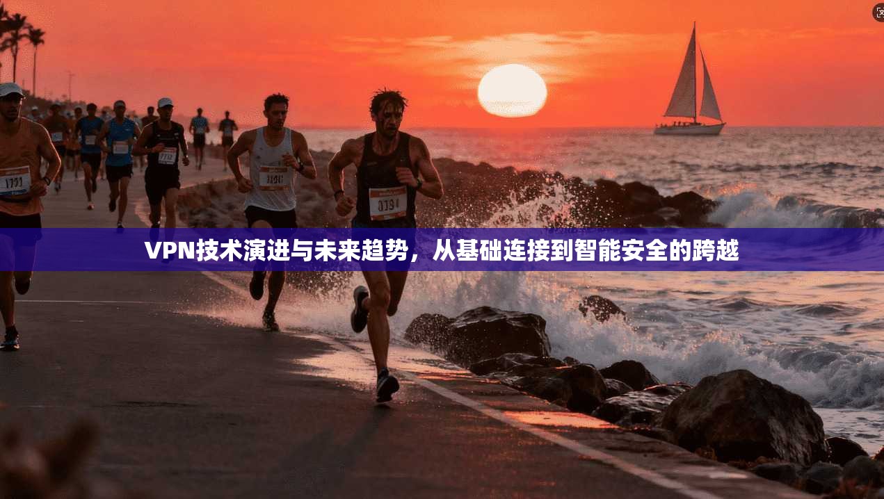 VPN技术演进与未来趋势,从基础连接到智能安全的跨越 第1张 VPN技术演进与未来趋势,从基础连接到智能安全的跨越 第1张