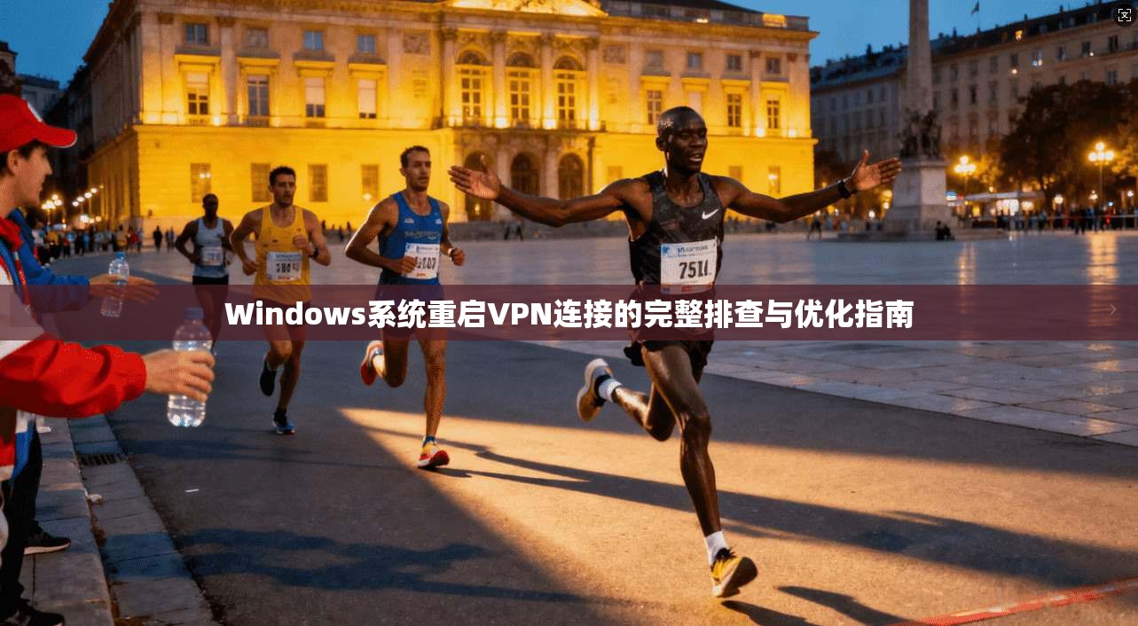 Windows系统重启VPN连接的完整排查与优化指南  第1张