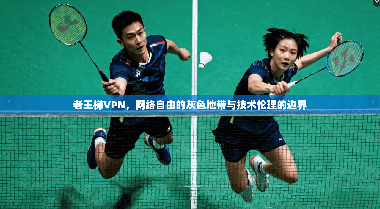 老王梯VPN，网络自由的灰色地带与技术伦理的边界  第1张