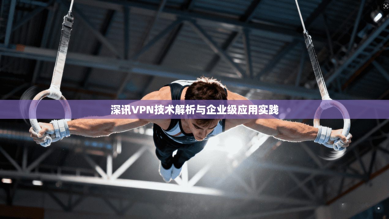 深讯VPN技术解析与企业级应用实践  第1张