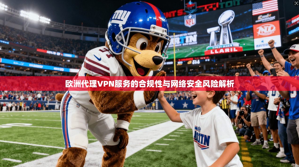 欧洲代理VPN服务的合规性与网络安全风险解析  第1张