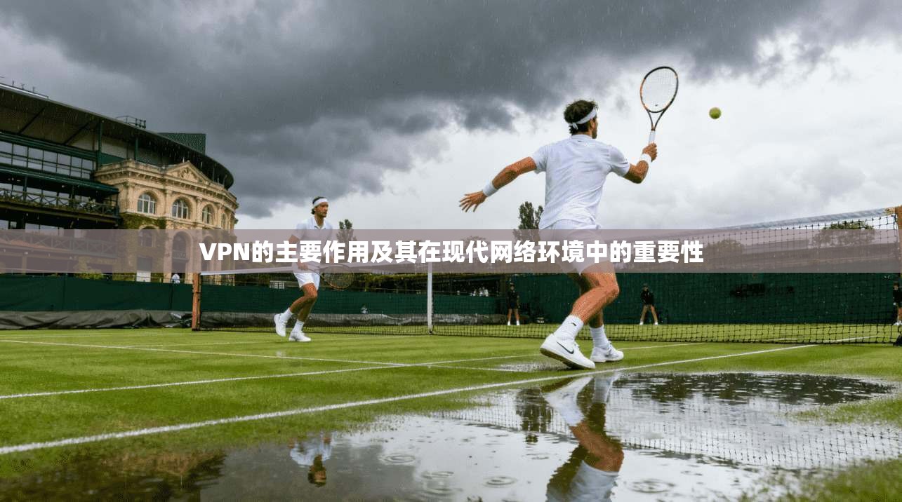VPN的主要作用及其在现代网络环境中的重要性 第1张 VPN的主要作用及其在现代网络环境中的重要性 第1张