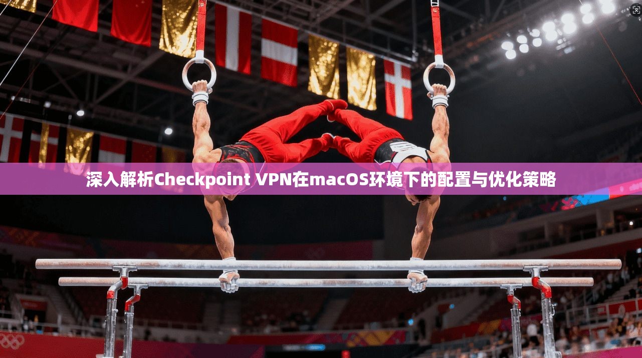 深入解析Checkpoint VPN在macOS环境下的配置与优化策略  第1张