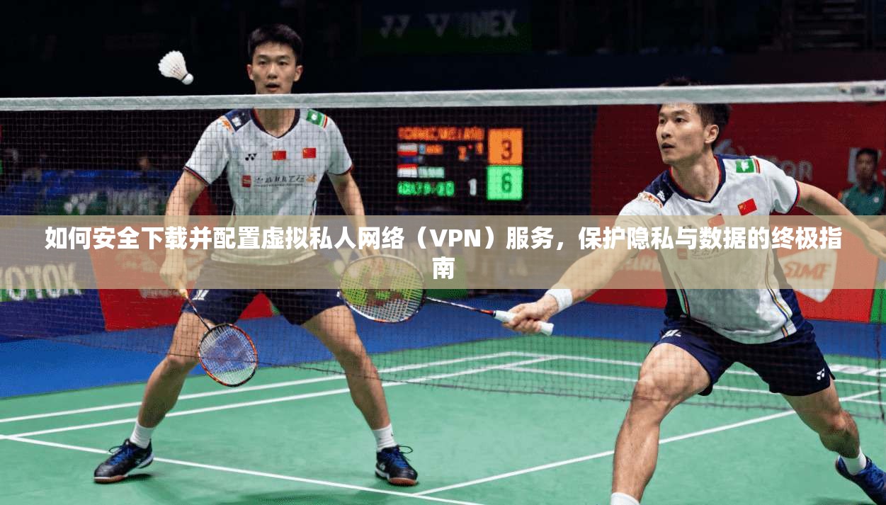 如何安全下载并配置虚拟私人网络（VPN）服务，保护隐私与数据的终极指南  第1张