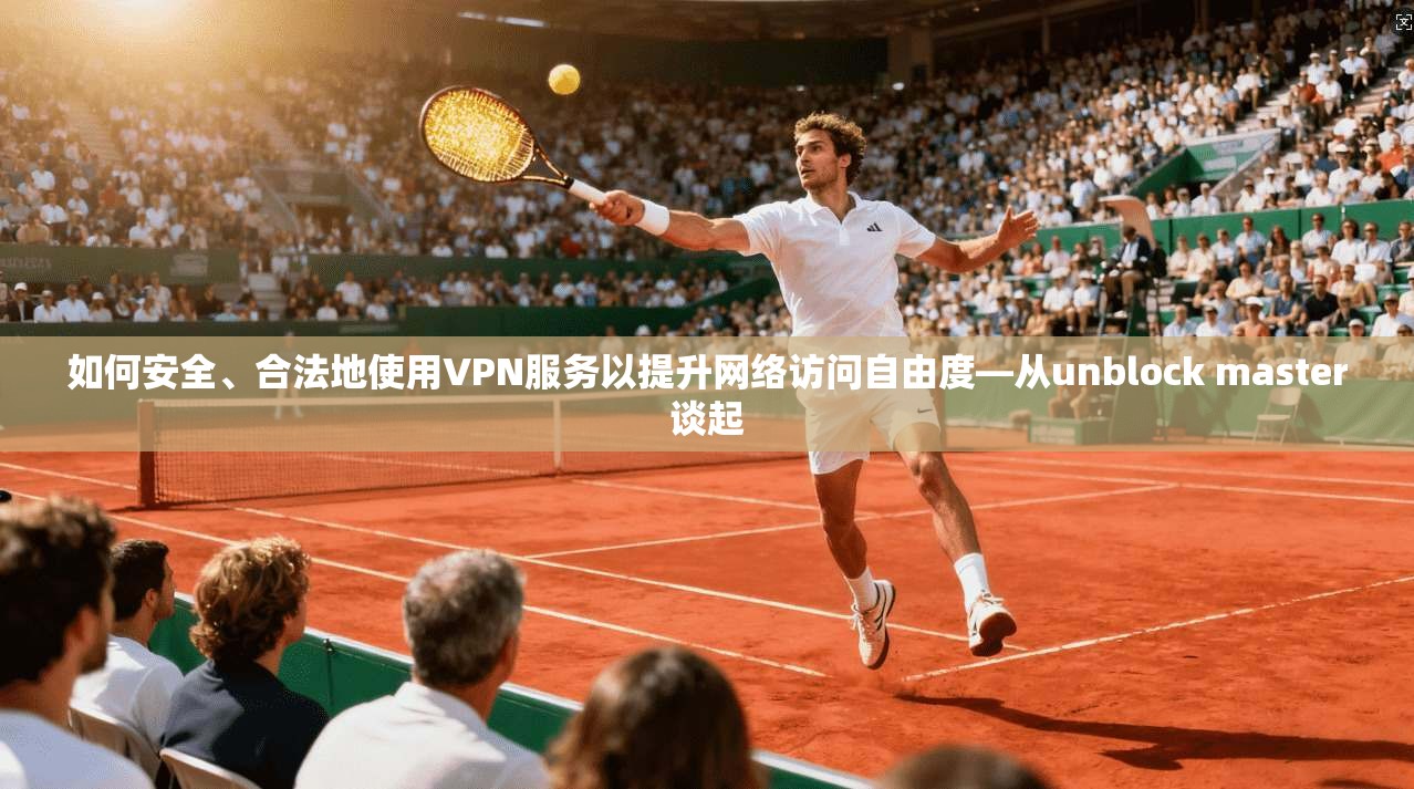 如何安全、合法地使用VPN服务以提升网络访问自由度—从unblock master谈起 第1张 如何安全、合法地使用VPN服务以提升网络访问自由度—从unblock master谈起 第1张