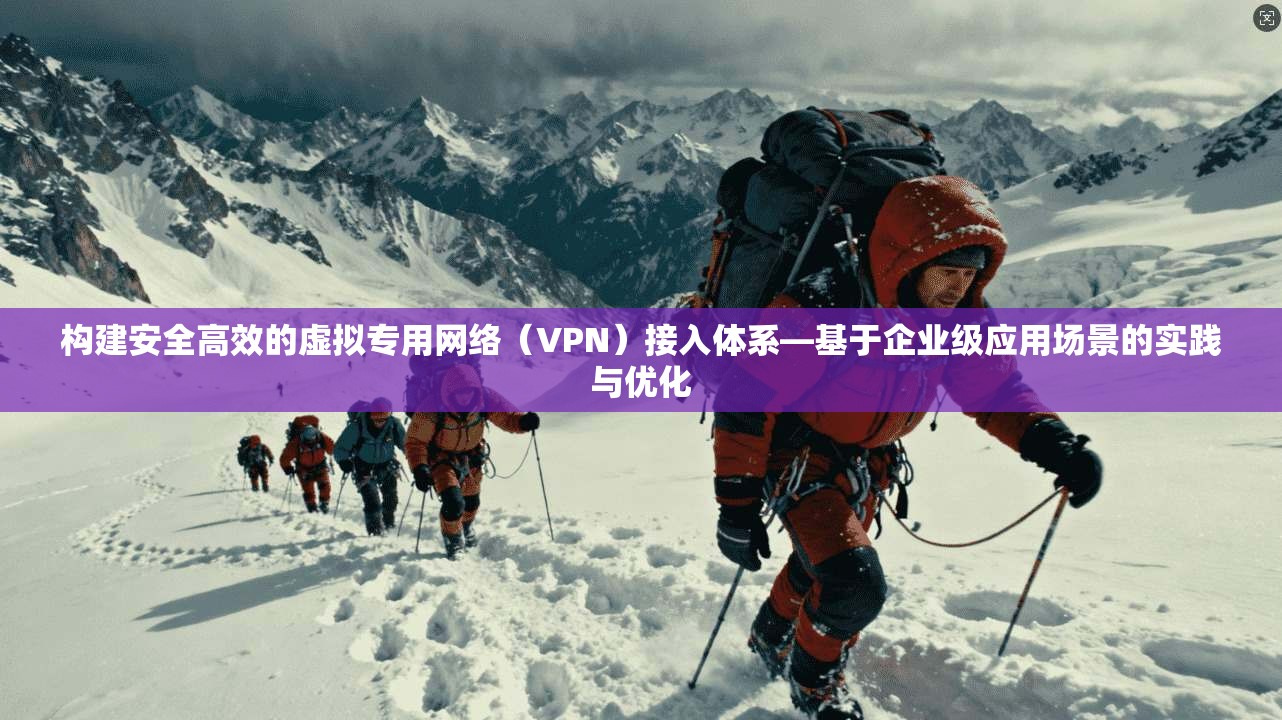构建安全高效的虚拟专用网络(VPN)接入体系—基于企业级应用场景的实践与优化 第1张 构建安全高效的虚拟专用网络(VPN)接入体系—基于企业级应用场景的实践与优化 第1张