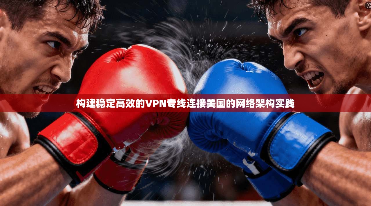 构建稳定高效的VPN专线连接美国的网络架构实践  第1张