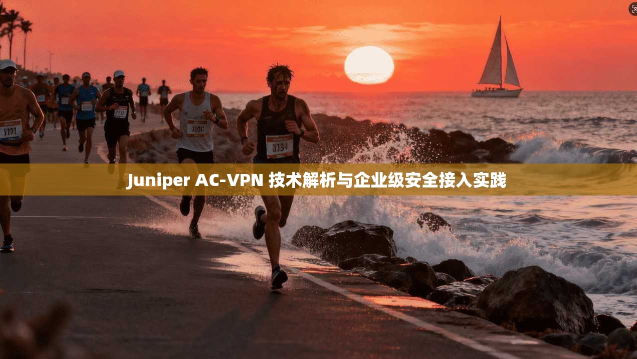 Juniper AC-VPN 技术解析与企业级安全接入实践  第1张
