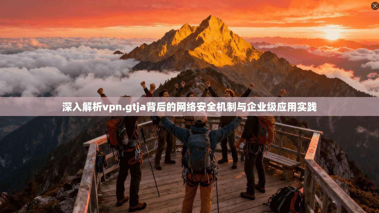 深入解析vpn.gtja背后的网络安全机制与企业级应用实践  第1张