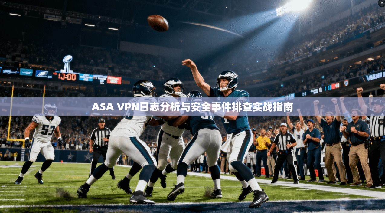 ASA VPN日志分析与安全事件排查实战指南  第1张