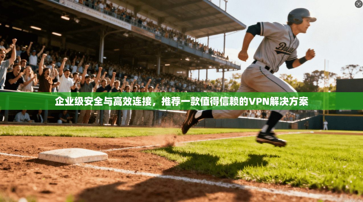 企业级安全与高效连接，推荐一款值得信赖的VPN解决方案  第1张