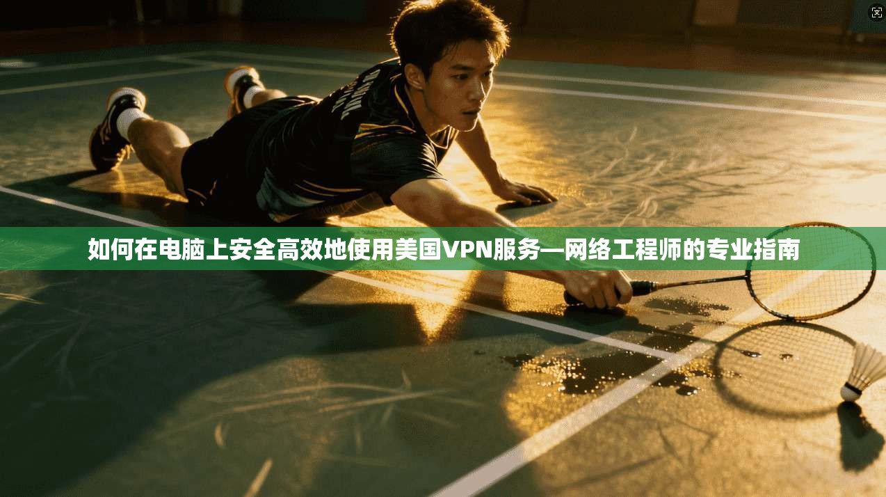 如何在电脑上安全高效地使用美国VPN服务—网络工程师的专业指南  第1张