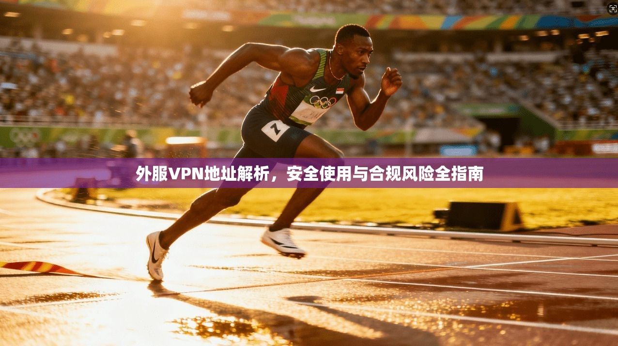 外服VPN地址解析，安全使用与合规风险全指南  第1张