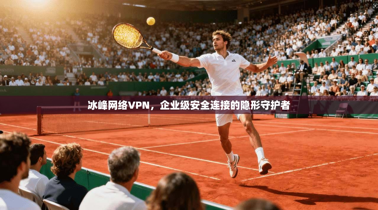 冰峰网络VPN，企业级安全连接的隐形守护者  第1张
