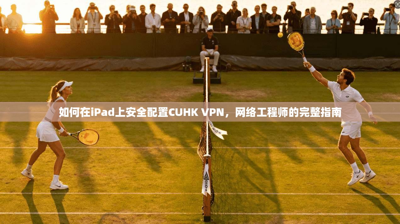 如何在iPad上安全配置CUHK VPN，网络工程师的完整指南  第1张