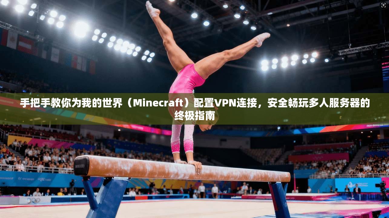 手把手教你为我的世界（Minecraft）配置VPN连接，安全畅玩多人服务器的终极指南  第1张