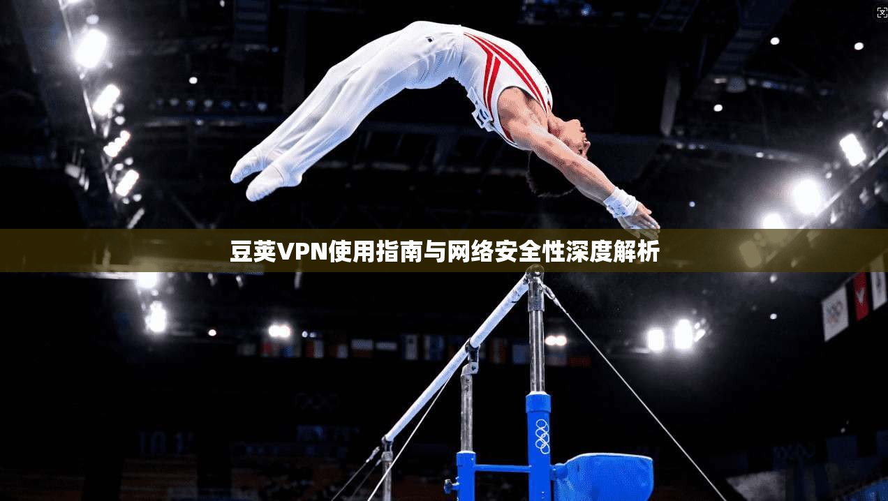 豆荚VPN使用指南与网络安全性深度解析  第1张