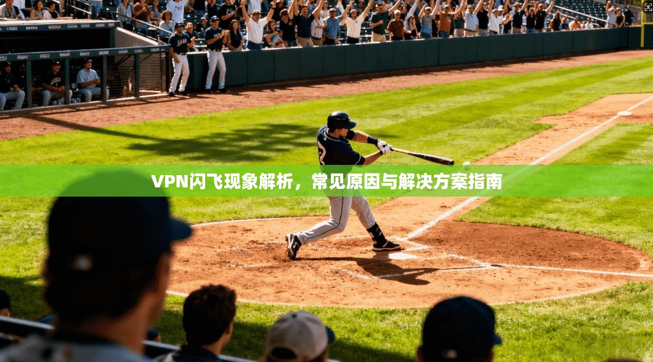 VPN闪飞现象解析，常见原因与解决方案指南  第1张