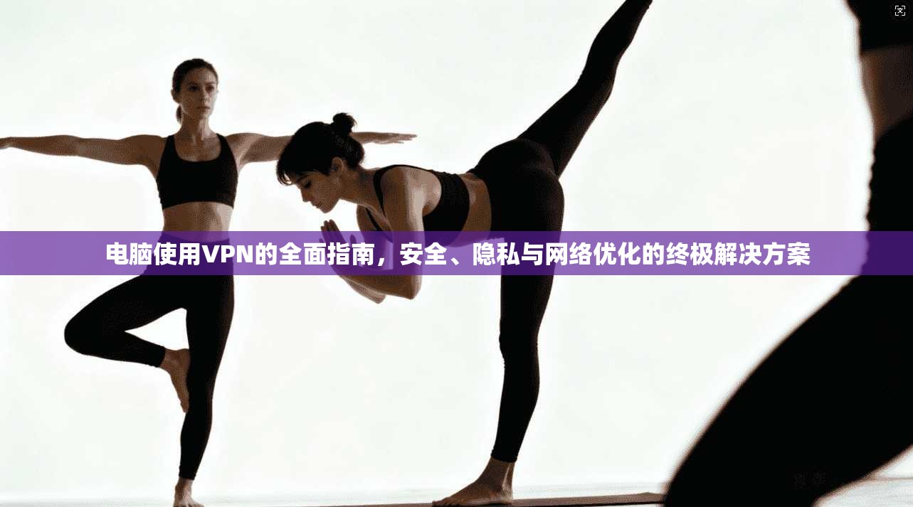 电脑使用VPN的全面指南，安全、隐私与网络优化的终极解决方案  第1张