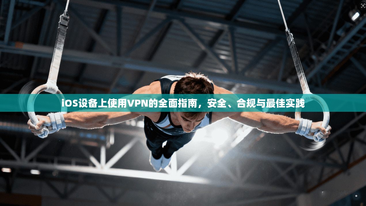iOS设备上使用VPN的全面指南,安全、合规与最佳实践 第1张 iOS设备上使用VPN的全面指南,安全、合规与最佳实践 第1张